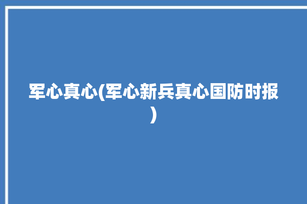 军心真心(军心新兵真心国防时报)