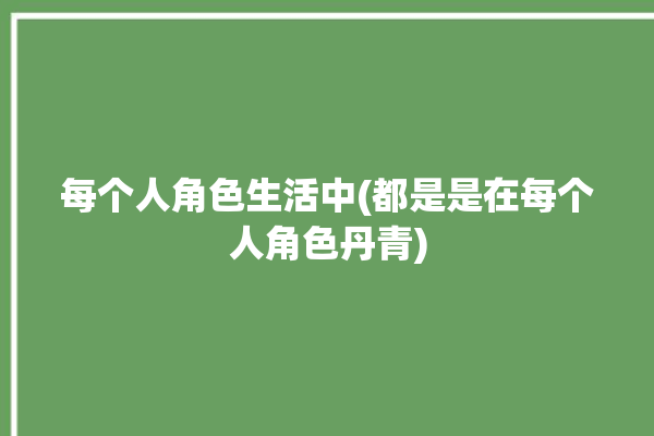 每个人角色生活中(都是是在每个人角色丹青)