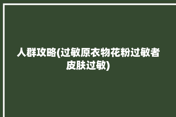 人群攻略(过敏原衣物花粉过敏者皮肤过敏)