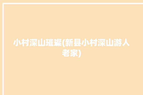 小村深山璀璨(新县小村深山游人老家)