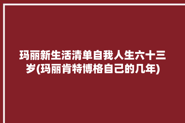 玛丽新生活清单自我人生六十三岁(玛丽肯特博格自己的几年)