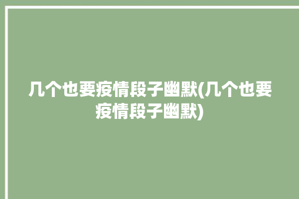 几个也要疫情段子幽默(几个也要疫情段子幽默)