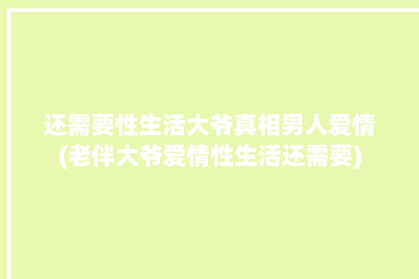 还需要性生活大爷真相男人爱情(老伴大爷爱情性生活还需要)