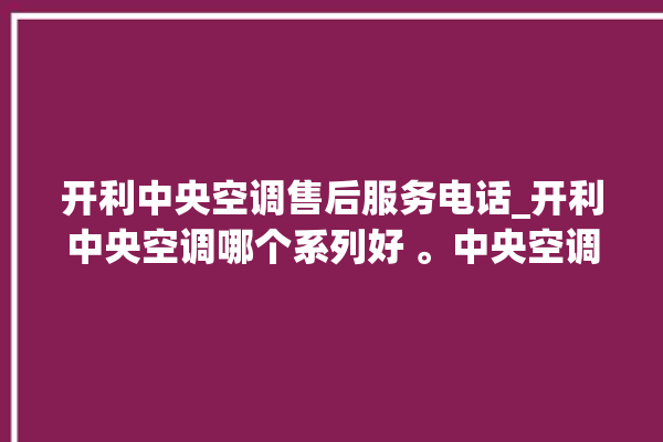 开利中央空调售后服务电话_开利中央空调哪个系列好 。中央空调