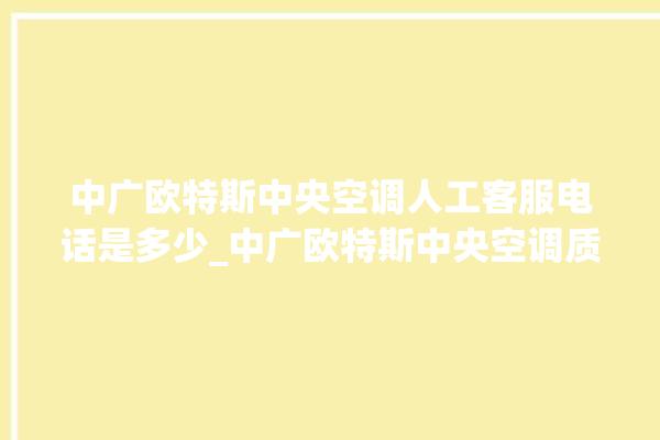 中广欧特斯中央空调人工客服电话是多少_中广欧特斯中央空调质量怎么样用的久吗 。中央空调