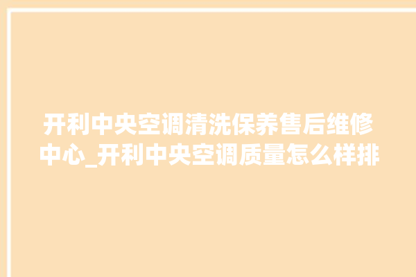 开利中央空调清洗保养售后维修中心_开利中央空调质量怎么样排名第几 。中央空调