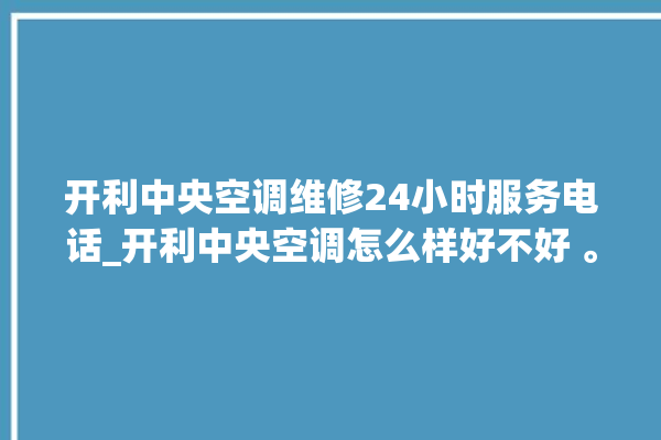 开利中央空调维修24小时服务电话_开利中央空调怎么样好不好 。中央空调