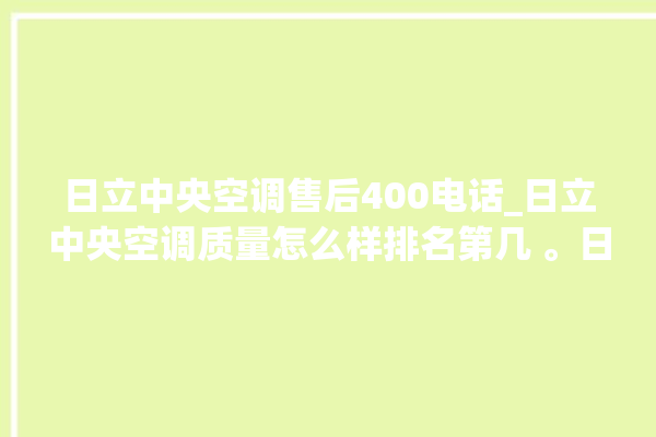 日立中央空调售后400电话_日立中央空调质量怎么样排名第几 。日立