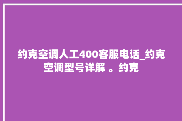 约克空调人工400客服电话_约克空调型号详解 。约克