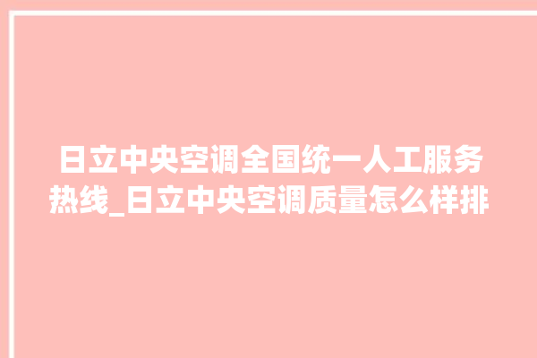 日立中央空调全国统一人工服务热线_日立中央空调质量怎么样排名第几 。日立