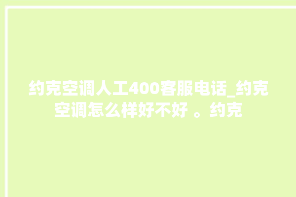 约克空调人工400客服电话_约克空调怎么样好不好 。约克