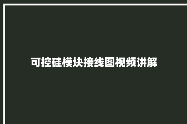 可控硅模块接线图视频讲解