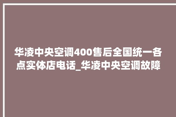 华凌中央空调400售后全国统一各点实体店电话_华凌中央空调故障代码 。中央空调