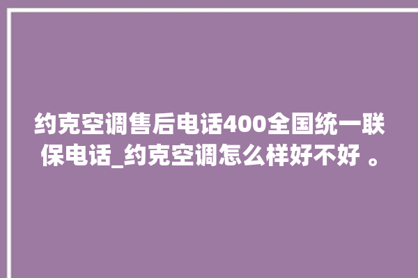 约克空调售后电话400全国统一联保电话_约克空调怎么样好不好 。约克