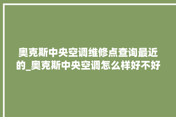 奥克斯中央空调维修点查询最近的_奥克斯中央空调怎么样好不好 。中央空调