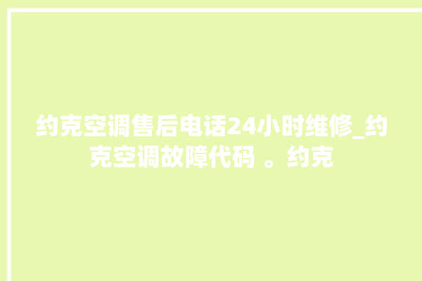 约克空调售后电话24小时维修_约克空调故障代码 。约克