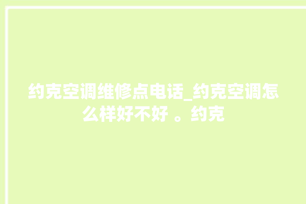 约克空调维修点电话_约克空调怎么样好不好 。约克