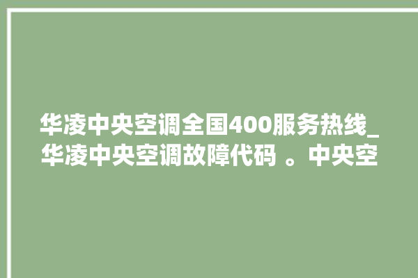 华凌中央空调全国400服务热线_华凌中央空调故障代码 。中央空调