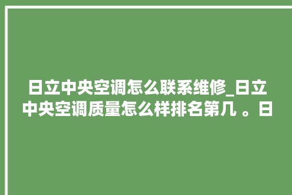 日立中央空调怎么联系维修_日立中央空调质量怎么样排名第几 。日立