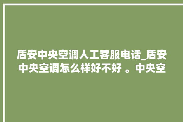 盾安中央空调人工客服电话_盾安中央空调怎么样好不好 。中央空调