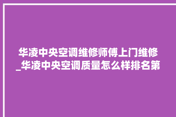 华凌中央空调维修师傅上门维修_华凌中央空调质量怎么样排名第几 。中央空调