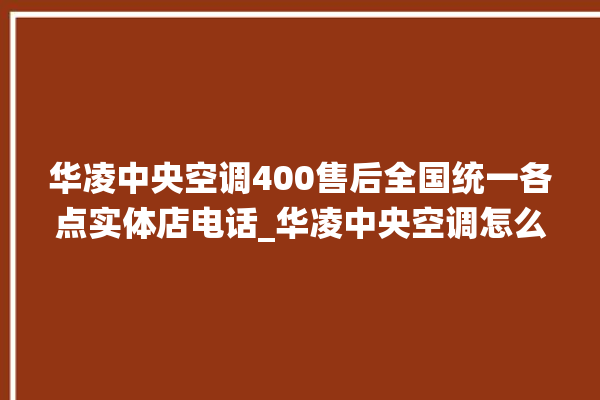 华凌中央空调400售后全国统一各点实体店电话_华凌中央空调怎么样好不好 。中央空调