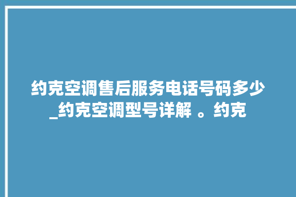 约克空调售后服务电话号码多少_约克空调型号详解 。约克