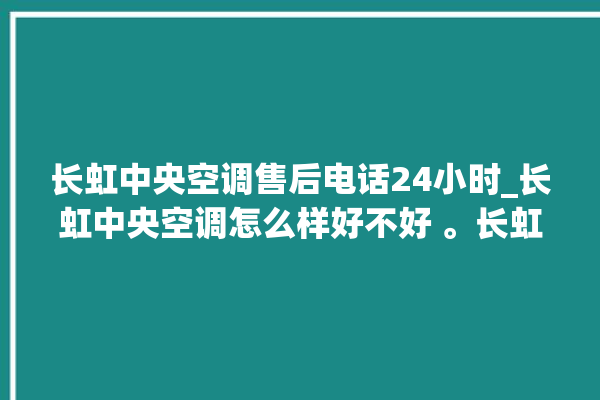 长虹中央空调售后电话24小时_长虹中央空调怎么样好不好 。长虹