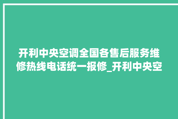 开利中央空调全国各售后服务维修热线电话统一报修_开利中央空调ER故障代码 。中央空调