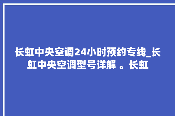 长虹中央空调24小时预约专线_长虹中央空调型号详解 。长虹