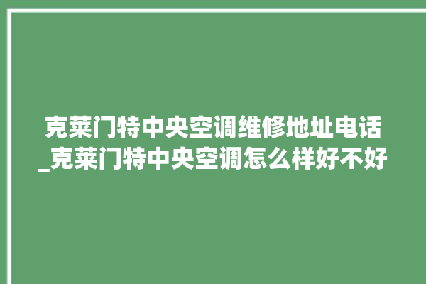 克莱门特中央空调维修地址电话_克莱门特中央空调怎么样好不好 。克莱