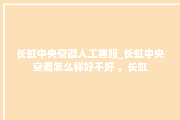 长虹中央空调人工客服_长虹中央空调怎么样好不好 。长虹