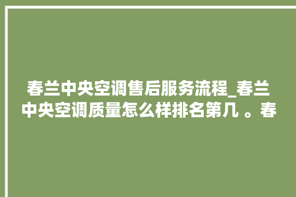 春兰中央空调售后服务流程_春兰中央空调质量怎么样排名第几 。春兰