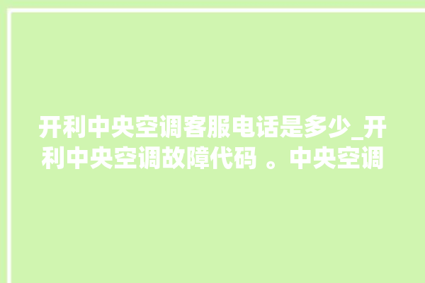 开利中央空调客服电话是多少_开利中央空调故障代码 。中央空调