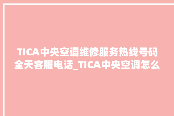 TICA中央空调维修服务热线号码全天客服电话_TICA中央空调怎么样好不好 。中央空调