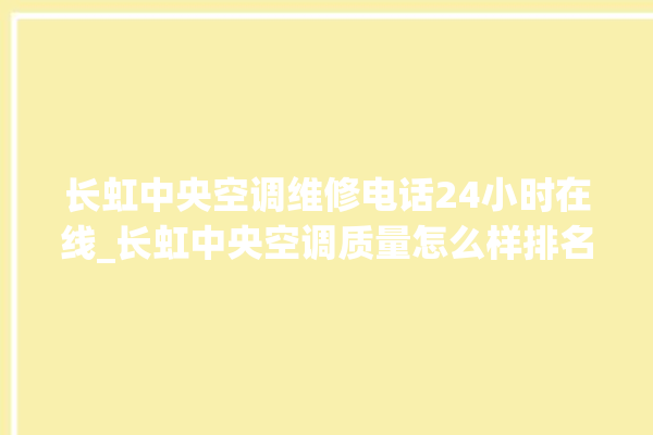 长虹中央空调维修电话24小时在线_长虹中央空调质量怎么样排名第几 。长虹