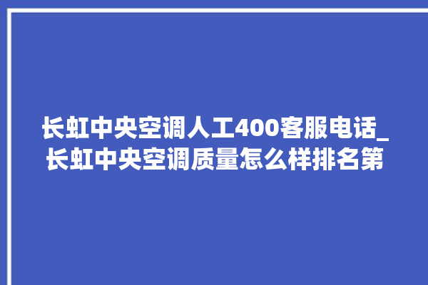 长虹中央空调人工400客服电话_长虹中央空调质量怎么样排名第几 。长虹