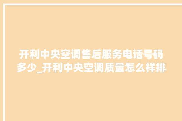 开利中央空调售后服务电话号码多少_开利中央空调质量怎么样排名第几 。中央空调