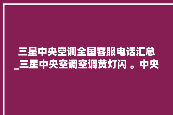 三星中央空调全国客服电话汇总_三星中央空调空调黄灯闪 。中央空调