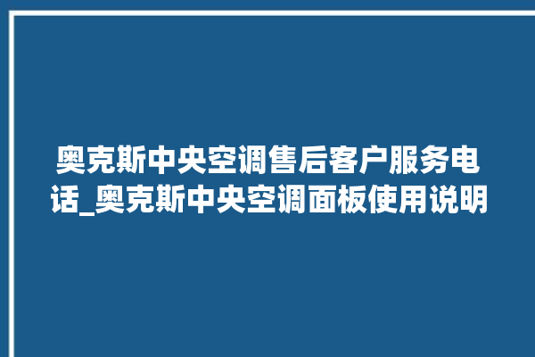 奥克斯中央空调售后客户服务电话_奥克斯中央空调面板使用说明 。中央空调