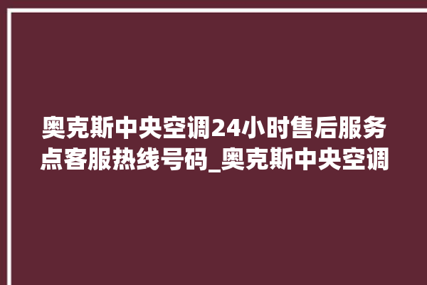 奥克斯中央空调24小时售后服务点客服热线号码_奥克斯中央空调空调黄灯闪 。中央空调