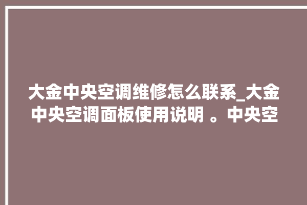 大金中央空调维修怎么联系_大金中央空调面板使用说明 。中央空调