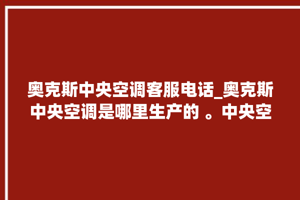 奥克斯中央空调客服电话_奥克斯中央空调是哪里生产的 。中央空调