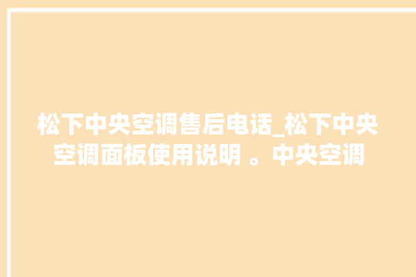 松下中央空调售后电话_松下中央空调面板使用说明 。中央空调