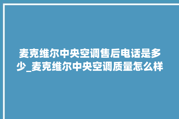 麦克维尔中央空调售后电话是多少_麦克维尔中央空调质量怎么样用的久吗 。麦克