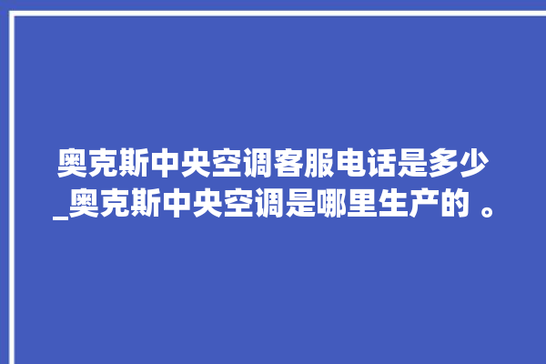 奥克斯中央空调客服电话是多少_奥克斯中央空调是哪里生产的 。中央空调