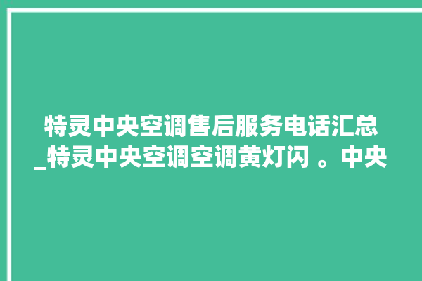 特灵中央空调售后服务电话汇总_特灵中央空调空调黄灯闪 。中央空调