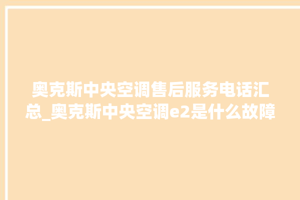 奥克斯中央空调售后服务电话汇总_奥克斯中央空调e2是什么故障怎么解决 。中央空调