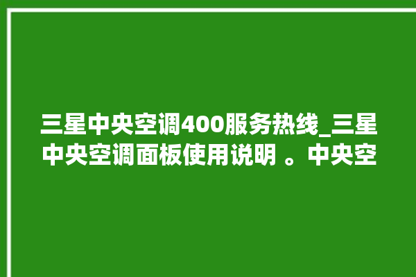 三星中央空调400服务热线_三星中央空调面板使用说明 。中央空调