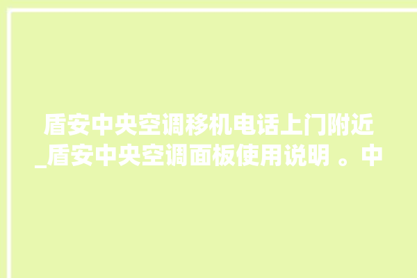 盾安中央空调移机电话上门附近_盾安中央空调面板使用说明 。中央空调